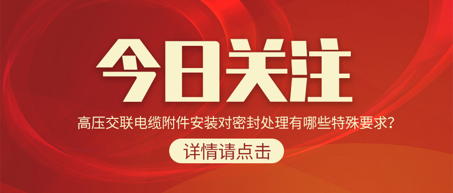 高压交联电缆附件安装对密封处理有哪些特殊要求？